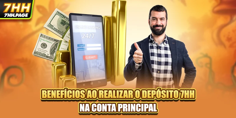 Benefícios ao realizar o Depósito 7HH na conta principal