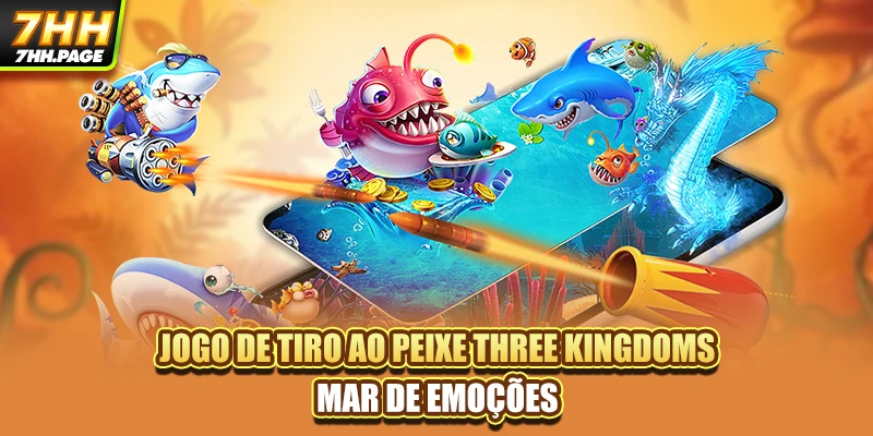 Jogo De Tiro Ao Peixe Three Kingdoms - Mar De Emoções